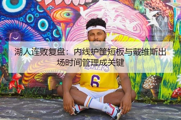 湖人连败复盘：内线护筐短板与戴维斯出场时间管理成关键