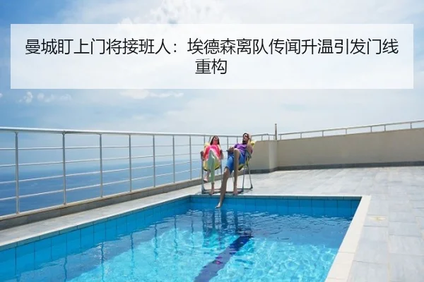曼城盯上门将接班人：埃德森离队传闻升温引发门线重构