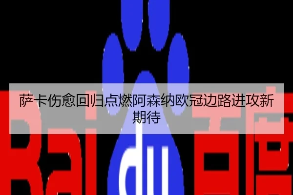 萨卡伤愈回归点燃阿森纳欧冠边路进攻新期待