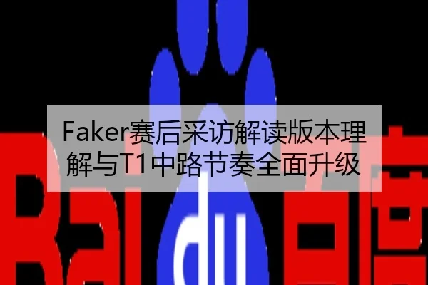 Faker赛后采访解读版本理解与T1中路节奏全面升级
